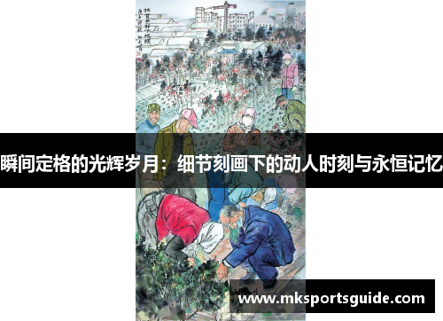 瞬间定格的光辉岁月：细节刻画下的动人时刻与永恒记忆