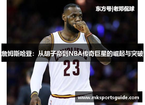 詹姆斯哈登：从胡子帝到NBA传奇巨星的崛起与突破