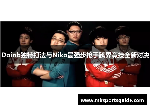 Doinb独特打法与Niko最强步枪手跨界竞技全新对决