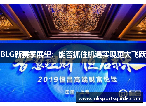 BLG新赛季展望：能否抓住机遇实现更大飞跃