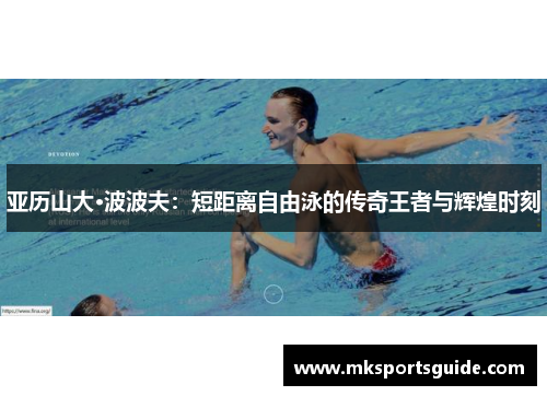 亚历山大·波波夫：短距离自由泳的传奇王者与辉煌时刻