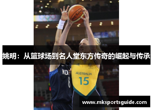 姚明：从篮球场到名人堂东方传奇的崛起与传承