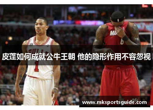 皮蓬如何成就公牛王朝 他的隐形作用不容忽视