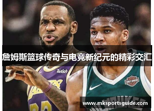 詹姆斯篮球传奇与电竞新纪元的精彩交汇