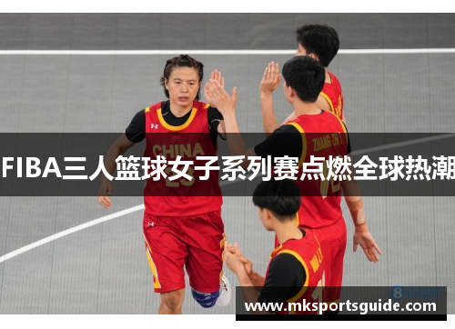 FIBA三人篮球女子系列赛点燃全球热潮