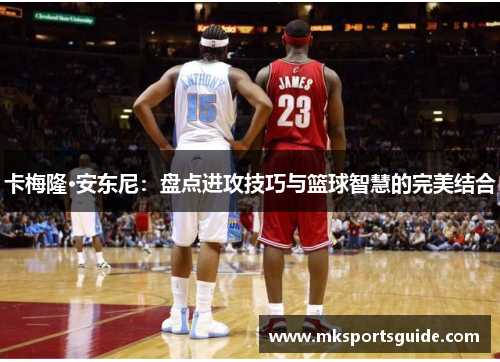 卡梅隆·安东尼：盘点进攻技巧与篮球智慧的完美结合