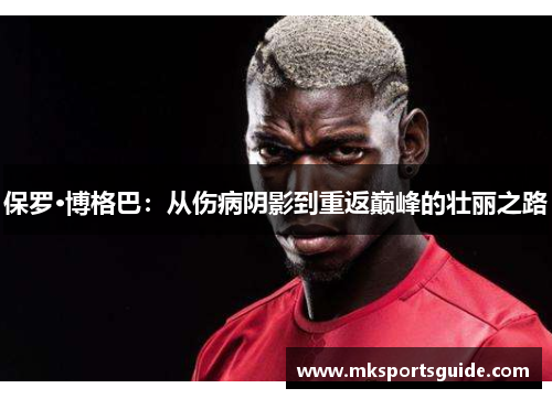 保罗·博格巴：从伤病阴影到重返巅峰的壮丽之路