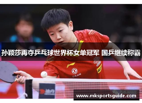 孙颖莎再夺乒乓球世界杯女单冠军 国乒继续称霸