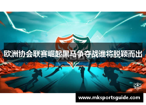 欧洲协会联赛崛起黑马争夺战谁将脱颖而出