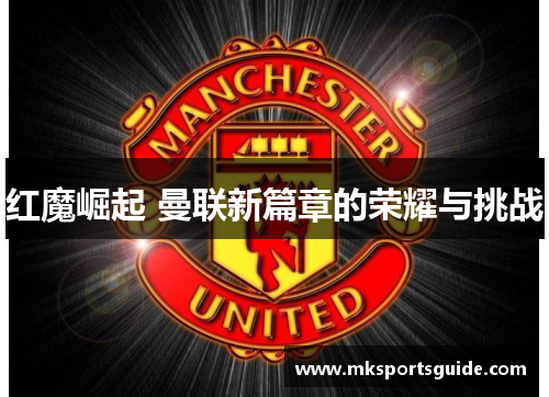 红魔崛起 曼联新篇章的荣耀与挑战