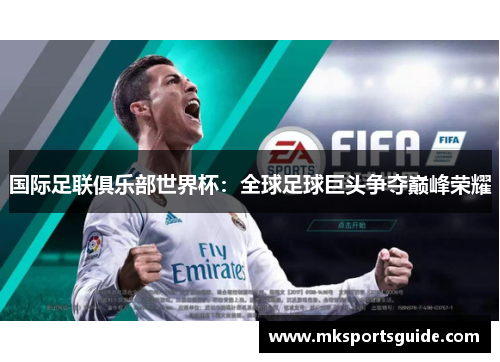 国际足联俱乐部世界杯：全球足球巨头争夺巅峰荣耀