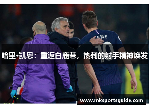 哈里·凯恩：重返白鹿巷，热刺的射手精神焕发