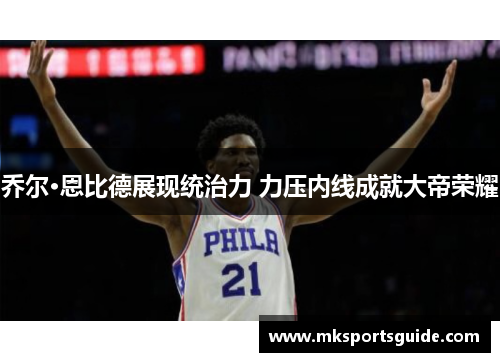 乔尔·恩比德展现统治力 力压内线成就大帝荣耀