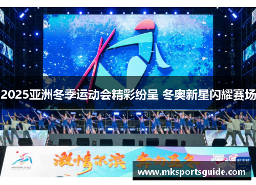 2025亚洲冬季运动会精彩纷呈 冬奥新星闪耀赛场