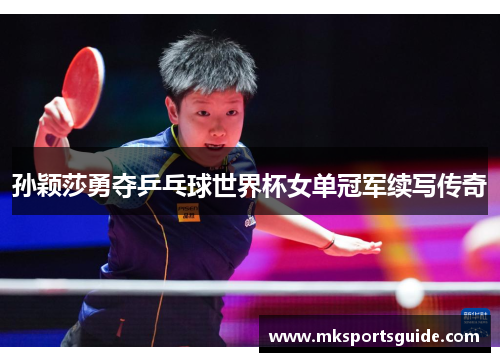 孙颖莎勇夺乒乓球世界杯女单冠军续写传奇