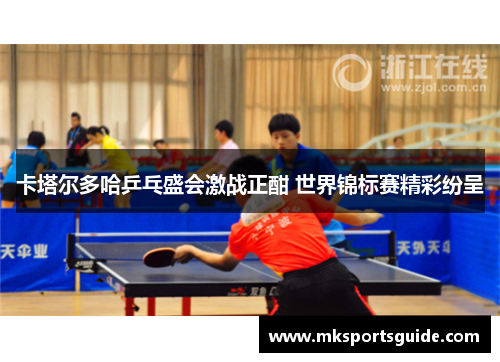 卡塔尔多哈乒乓盛会激战正酣 世界锦标赛精彩纷呈