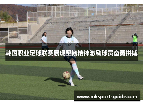韩国职业足球联赛展现坚韧精神激励球员奋勇拼搏