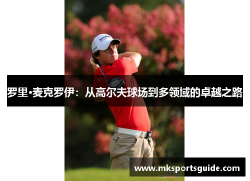 罗里·麦克罗伊：从高尔夫球场到多领域的卓越之路