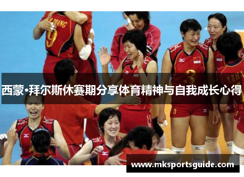 西蒙·拜尔斯休赛期分享体育精神与自我成长心得
