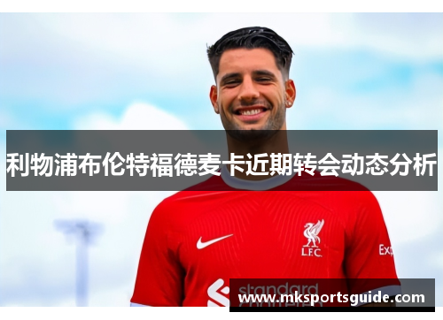 利物浦布伦特福德麦卡近期转会动态分析