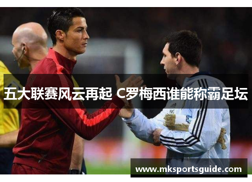 五大联赛风云再起 C罗梅西谁能称霸足坛