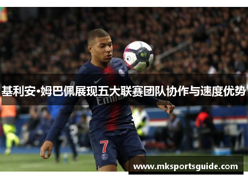基利安·姆巴佩展现五大联赛团队协作与速度优势