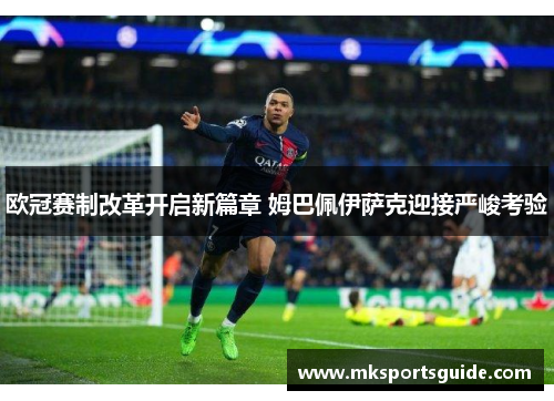 欧冠赛制改革开启新篇章 姆巴佩伊萨克迎接严峻考验