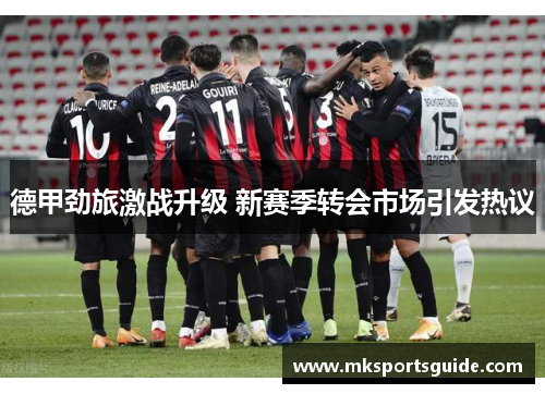 德甲劲旅激战升级 新赛季转会市场引发热议