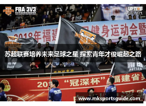苏超联赛培养未来足球之星 探索青年才俊崛起之路